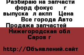 Разбираю на запчасти форд фокус 2001г выпуска 2л акпп › Цена ­ 1 000 - Все города Авто » Продажа запчастей   . Нижегородская обл.,Саров г.